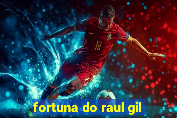 fortuna do raul gil